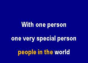 With one person

one very special person

people in the world