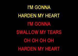 I'M GONNA
HARDEN MY HEART
I'M GONNA

SWALLOW MY TEARS
OH OH OH OH
HARDEN MY HEART