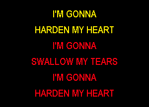 I'M GONNA
HARDEN MY HEART
I'M GONNA

SWALLOW MY TEARS
I'M GONNA
HARDEN MY HEART