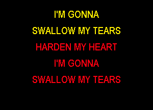 I'M GONNA
SWALLOW MY TEARS
HARDEN MY HEART

I'M GONNA
SWALLOW MY TEARS