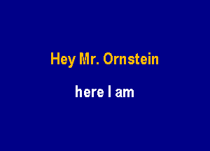 Hey Mr. Ornstein

here I am