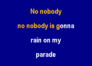 No nobody

no nobody is gonna

rain on my

parade