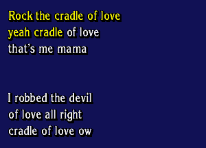 Rock the cradle of love
yeah CIadIe of love
that's me mama

I robbed the devil
of love all right
cradle of love ow