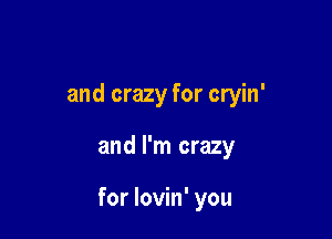 and crazy for cryin'

and I'm crazy

for lovin' you