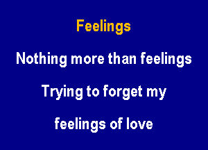 FeeHngs

Nothing more than feelings

Trying to forget my

feelings of love