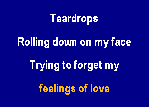 Teardrops

Rolling down on my face

Trying to forget my

feelings of love
