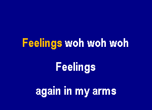 Feelings woh woh woh

Feelings

again in my arms