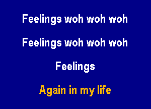 Feelings woh woh woh
Feelings woh woh woh

Feelings

Again in my life