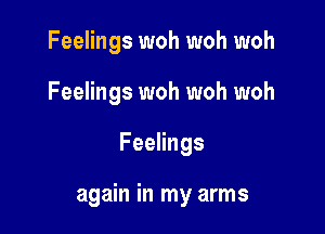 Feelings woh woh woh
Feelings woh woh woh

Feelings

again in my arms