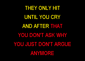 THEY ONLY HIT
UNTIL YOU CRY
AND AFTER THAT

YOU DON'T ASK WHY
YOU JUST DON'T ARGUE
ANYMORE