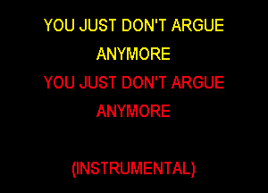 YOU JUST DON'T ARGUE
ANYMORE

YOU JUST DON'T ARGUE
ANYMORE

(INSTRUMENTAL)