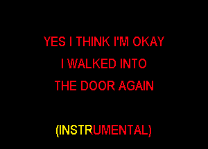YES I THINK I'M OKAY
IWALKED INTO
THE DOOR AGAIN

(INSTRUMENTAL)