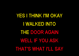 YES I THINK I'M OKAY
IWALKED INTO

THE DOOR AGAIN
WELL IF YOU ASK
THAT'S WHAT I'LL SAY