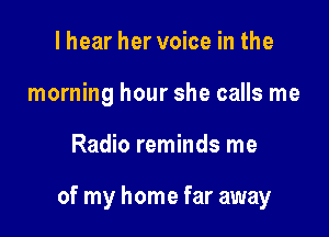 I hear her voice in the
morning hour she calls me

Radio reminds me

of my home far away