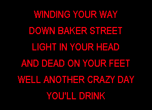 WINDING YOUR WAY
DOWN BAKER STREET
LIGHT IN YOUR HEAD
AND DEAD ON YOUR FEET
WELL ANOTHER CRAZY DAY
YOU'LL DRINK