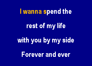 lwanna spendthe

rest of my life

with you by my side

Forever and ever