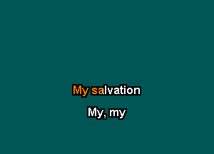 My salvation

MY. my