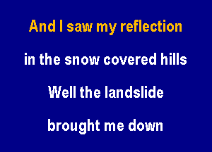 And I saw my reflection

in the snow covered hills
Well the landslide

brought me down