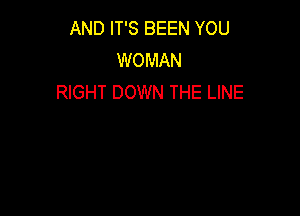 AND IT'S BEEN YOU
WOMAN
RIGHT DOWN THE LINE