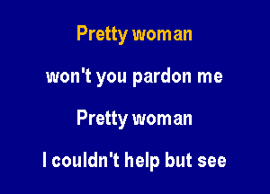 Pretty wom an

won't you pardon me

Pretty wom an

I couldn't help but see