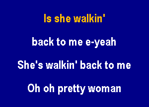 Is she walkin'
back to me e-yeah

She's walkin' back to me

Oh oh pretty woman