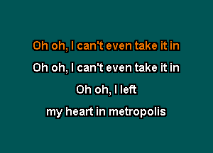 Oh oh, I can't even take it in
Oh oh, I can't even take it in
Oh oh, I left

my heart in metropolis