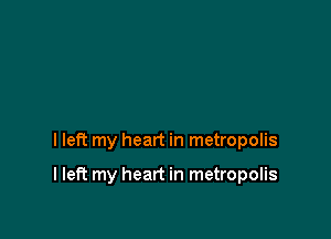 I left my heart in metropolis

I left my heart in metropolis