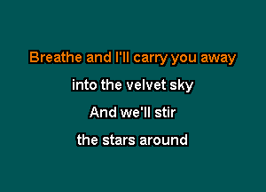 Breathe and I'll carry you away

into the velvet sky
And we'll stir

the stars around