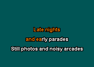 Late nights

and early parades

Still photos and noisy arcades