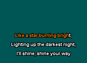 Like a star burning bright,

Lighting up the darkest night,

I'll shine, shine your way
