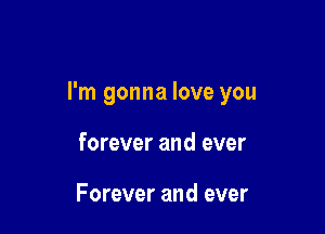 I'm gonna love you

forever and ever

Forever and ever