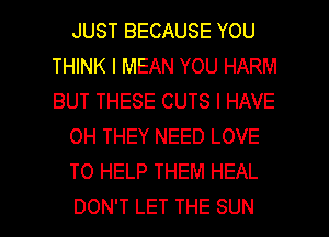 JUST BECAUSE YOU
THINK I MEAN YOU HARM
BUT THESE CUTS I HAVE

OH THEY NEED LOVE

TO HELP THEM HEAL

DON'T LET THE SUN l