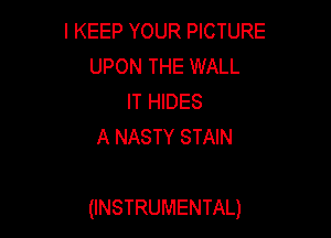 l KEEP YOUR PICTURE
UPON THE WALL
IT HIDES
A NASTY STAIN

(INSTRUMENTAL)