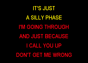 IT'S JUST
A SILLY PHASE
I'M GOING THROUGH

AND JUST BECAUSE
I CALL YOU UP
DON'T GET ME WRONG