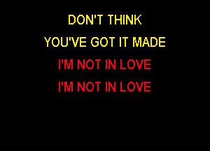 DON'T THINK
YOU'VE GOT IT MADE
I'M NOT IN LOVE

I'M NOT IN LOVE