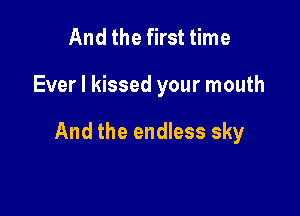 And the first time

Ever I kissed your mouth

And the endless sky