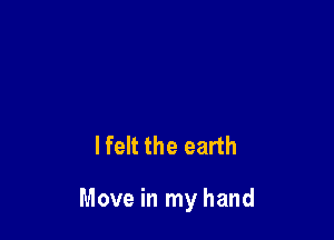 lfelt the earth

Move in my hand