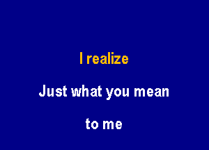 lreaHze

Just what you mean

to me