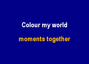 Colour my world

moments together