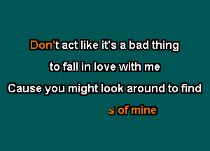 Don't act like it's a bad thing

to fall in love with r'

These arms of mine