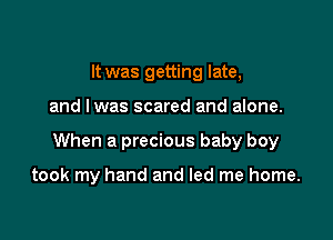 It was getting late,

and lwas scared and alone.

When a precious baby boy

took my hand and led me home.