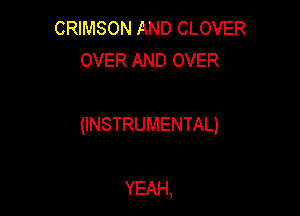 CRIMSON AND CLOVER
OVER AND OVER

(INSTRUMENTAL)

YEAH,