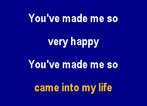 You've made me so

very happy

You've made me so

came into my life