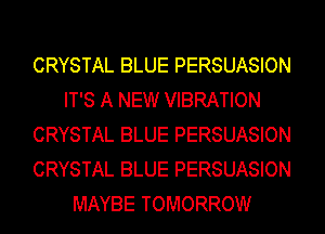 CRYSTAL BLUE PERSUASION
IT'S A NEW VIBRATION
CRYSTAL BLUE PERSUASION
CRYSTAL BLUE PERSUASION
MAYBE TOMORROW