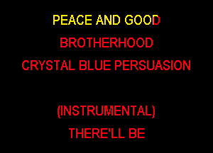 PEACE AND GOOD
BROTHERHOOD
CRYSTAL BLUE PERSUASION

(INSTRUMENTAL)
THERE'LL BE