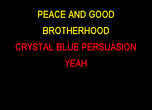 PEACE AND GOOD
BROTHERHOOD
CRYSTAL BLUE PERSUASION

YEAH
