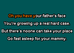 Oh you have your fathers face
You!re growing up a real hard case.
But there!s noone can take your place

Go fast asleep for your mammy.