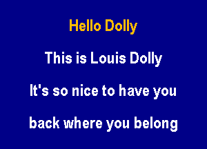 Hello Dolly
This is Louis Dolly

It's so nice to have you

back where you belong