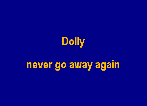 Dolly

never go away again