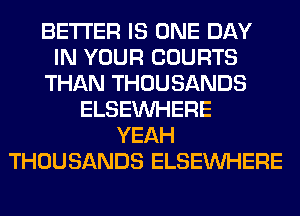 BETTER IS ONE DAY
IN YOUR COURTS
THAN THOUSANDS
ELSEINHERE
YEAH
THOUSANDS ELSEINHERE